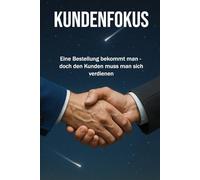 KUNDENFOKUS: Eine Bestellung bekommt man, doch den Kunden muss man sich verdienen | Erklärungen zu Kundenaquise, Verkauf, Marketing, Leadership | Format 6x9 |15,24 × 22,81 cm | 136 Seiten