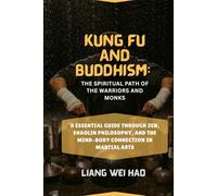 Kung Fu and Buddhism: The Spiritual Path of the Warriors and Monks: A Essential Guide Through Zen, Shaolin Philosophy, and the Mind-Body Connection in Martial Arts