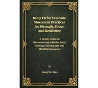 Kung Fu for Veterans: Movement Practices for Strength, Focus, and Resilience: A Gentle Guide to Reconnecting with the Body Through Martial Arts and Mindful Movement
