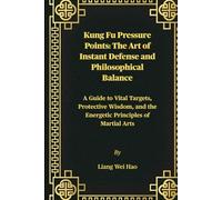 Kung Fu Pressure Points: The Art of Instant Defense and Philosophical Balance: A Guide to Vital Targets, Protective Wisdom, and the Energetic Principles of Martial Arts