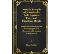 Kung Fu Strength with Kettlebells: Build Explosive Power and Functional Muscle: A Complete Training System Combining Ancient Movement with Modern Strength Tools