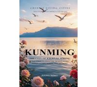 Kunming: The City of Eternal Spring: 50 True Stories to Understand the City's History, Yunnan Cultures, Flowers, Food and People: 11 (China's Living Cities: True Stories That Bring a City to Life)