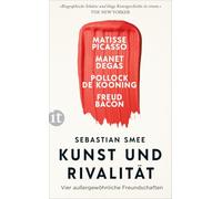 Kunst und Rivalität: Vier außergewöhnliche Freundschaften. Matisse und Picasso - Manet und Degas - Pollock und de Kooning - Freud und Bacon