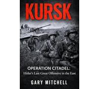 KURSK: OPERATION CITADEL: Hitler’s Last Great Offensive in the East (Eastern Front Inferno 1941-1945)