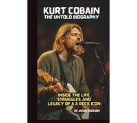 KURT COBAIN: THE UNTOLD BIOGRAPHY: INSIDE THE LIFE, STRUGGLES, AND LEGACY OF A ROCK ICON