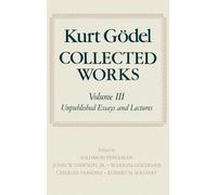 Kurt Gödel: Collected Works: Volume III: Unpublished Essays and Lectures: 3 (Collected Works of Kurt Godel)
