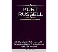 KURT RUSSELL: The Biography of a Hollywood Icon, His Journey from Child Star to Action Hero And Escape from Hollywood
