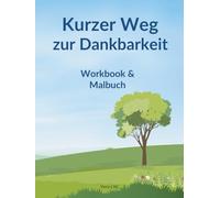 Kurzer Weg zur Dankbarkeit : Dein persönlicher Begleiter für mehr Achtsamkeit, Freude und Erfüllung! Workbook & Malbuch: Entdecke die Kraft der ... und nimm Abstand von deinem Alltagsstress!