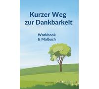 Kurzer Weg zur Dankbarkeit : Dein persönlicher Begleiter für mehr Achtsamkeit, Freude und Erfüllung! Workbook & Malbuch: Entdecke die Kraft der ... und nimm Abstand von deinem Alltagsstress!