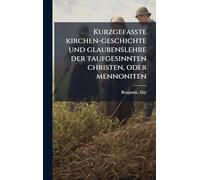 Kurzgefasste kirchen-geschichte und glaubenslehre der taufgesinnten christen, oder mennoniten