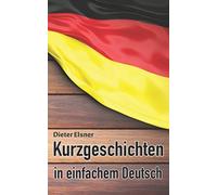 Kurzgeschichten in einfachem Deutsch : Kurze Geschichten, um die Deutsche Sprache zu erlernen