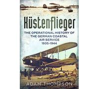 Kustenflieger: The Operational History of the German Naval Air Service 1935-1944