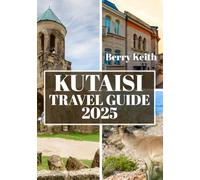 KUTAISI TRAVEL GUIDE 2025 (FULL COLOR): A Journey Through Ancient History, Stunning Landscapes, and the Hidden Gems of Georgia’s Cultural Heart