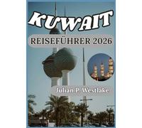 KUWAIT REISEFÜHRER 2026: Von pulsierenden Märkten bis zu Wüstenlandschaften: Das Herz und die Seele Kuwaits verstehen