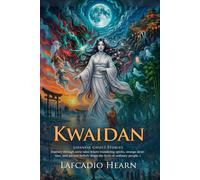 Kwaidan: Classic Japanese Ghost Stories and Folklore for Supernatural Fans: Eerie Folklore Tales - Fully Illustrated Edition with Author Biography and Commentary