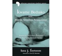 Kwame Bediako and African Christian Scholarship: Emerging Religious Discourse in Twentieth-Century Ghana: 13 (African Christian Studies)