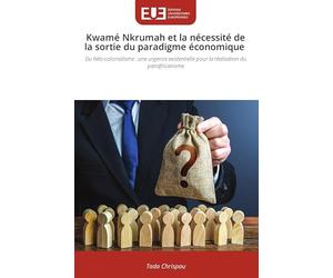 Kwamé Nkrumah et la nécessité de la sortie du paradigme économique: Du Néo-colonialisme : une urgence existentielle pour la réalisation du panafricanisme