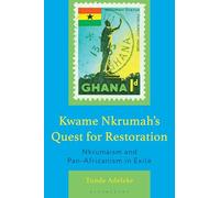 Kwame Nkrumah's Quest for Restoration: Nkrumaism and Pan-Africanism in Exile