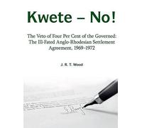 Kwete - No!: The Veto of Four Percent of the Governed: the Ill-Fated Anglo-Rhodesian Settlement Agreement, 1969-1972