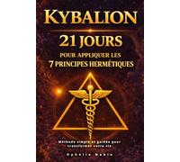 Kybalion : 21 Jours pour appliquer les 7 principes hermétiques: Méthode simple et guidée pour transformer votre vie