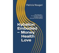 Kybalion Embodied - Money • Health • Love: The Living Laws - The 7 Principles of Hermes Trismegistus Applied (exercises, formulas, glossary) (Le Kybalion incarné - Série Hermétique)