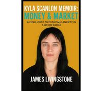 KYLA SCANLON MEMOIR: MONEY & MARKET: A Field Guide To Economic Anxiety In A Weird World
