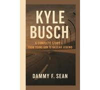 Kyle Busch: The Complete Story - From Young Gun to NASCAR Legend