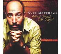 Kyle Matthews - What Shall We Say?