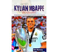 Kylian Mbappe Biography: The Inspirational Story of a French Professional Football Star and Soccer Golden Boy (Football Stars Biographies for Kids and Adults)