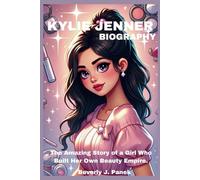 KYLIE JENNER: The Amazing Story of a Girl Who Built Her Own Beauty Empire.