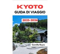 KYOTO GUIDA DI VIAGGIO 2025-2026: Consigli da esperti, itinerari panoramici e segreti locali per esplorare la città senza tempo del Giappone