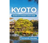 KYOTO GUIDA DI VIAGGIO 2025-2026: Vivere la ricca cultura, i monumenti senza tempo e le esperienze locali