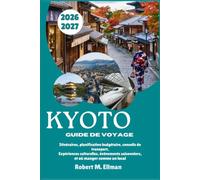 KYOTO Guide de voyage 2026-2027: Itinéraires, planification budgétaire, conseils de transport, Expériences culturelles, événements saisonniers, et où manger comme un local