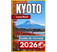 KYOTO GUIDE DE VOYAGE 2026: Informations essentielles et conseils fiables pour explorer la ville patrimoniale du Japon