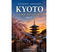 Kyoto Guide de voyage 2027: Explorez les temples anciens, les jardins zen, les quartiers de geishas, les cérémonies du thé, les festivals saisonniers, ... pittoresques et les itinéraires pratiques