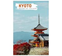 Kyoto Guide de Voyage: Attractions, temples, gastronomie et excursions à la journée