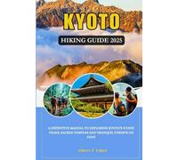 KYOTO HIKING GUIDE 2025: A Definitive Manual To Exploring Kyoto's Iconic Peaks, Sacred Temples And Tranquil Forests On Foot