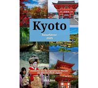 Kyoto Reiseführer 2025: Entdecken Sie die ungesehenen Wunder der ältesten Stadt Japans