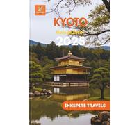 Kyoto Reiseführer 2025: Entdecken Sie verborgene Schätze und erleben Sie einen umfassenden Überblick über Japans geheimnisvollste Stadt (Kyoto Travel Guides Language Collection)
