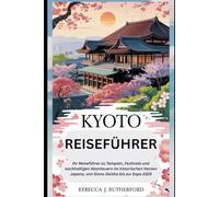 Kyoto Reiseführer: Ihr Reiseführer zu Tempeln, Festivals und nachhaltigen Abenteuern im historischen Herzen Japans, von Gions Geisha bis zur Expo 2025