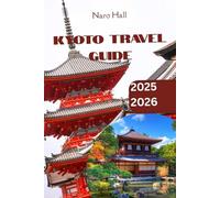 KYOTO TRAVEL GUIDE 2025/2026: Discover Temples, Traditions & Timeless Beauty in Japan’s Cultural Heart