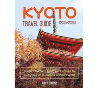 KYOTO TRAVEL GUIDE 2025-2026: Temples, Gardens, Food, and Festivals for Every Season in Japan’s Ancient Capital