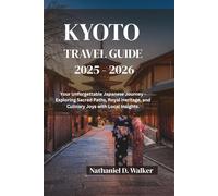 Kyoto Travel Guide 2025 - 2026: Your unforgettable Japanese Journey - Exploring Sacred Paths, Royal Heritage, and Culinary Joys with Local Insights