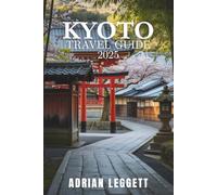 KYOTO TRAVEL GUIDE 2025: Craft Your Perfect Kyoto Escape with Essential Planning, Cultural Deep Dives, and Local Secrets