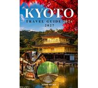 KYOTO TRAVEL GUIDE 2026 2027: Experience it Like a Local to Ancient Temples, Secret Spots, Japanese Culture, Local Cuisine, Romantic Escapes, Family Adventures, Day Trips, and Perfect Itineraries