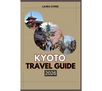 KYOTO TRAVEL GUIDE 2026: Kyoto 2026: A Journey Through Timeless Temples, Hidden Nature, and Living Traditions - Where Adventure Meets Culture in Japan’s Eternal Capital
