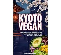 Kyoto Vegan: Plant-Based Gastronomic Guide For Those Who Want To Eat Without Compromise (Gabri Vegan)