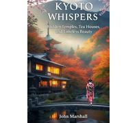 KYOTO WHISPERS: Hidden Temples, Tea Houses, and Timeless Beauty