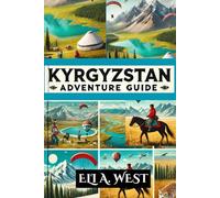 KYRGYZSTAN ADVENTURE GUIDE: Explore Breathtaking Landscapes, Thrilling Activities, And Rich Culture