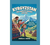 KYRGYZSTAN: The Complete History for Kids: How a small mountain nation carried great dreams across time: 18 (Collections of books on the histories of Asia Countries)
